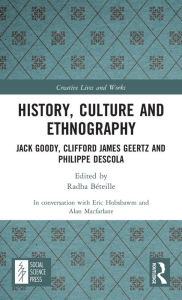 Title: History, Culture and Ethnography: Jack Goody, Clifford James Geertz and Phillippe Descola, Author: Alan Macfarlane