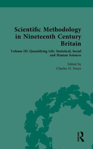 Title: Scientific Methodology in Nineteenth Century Britain: Volume III: Quantifying Life: Statistical, Social and Human Sciences, Author: Charles H. Pence