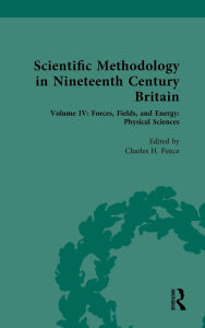 Title: Scientific Methodology in Nineteenth Century Britain: Volume IV: Forces, Fields, and Energy: Physical Sciences, Author: Charles H. Pence