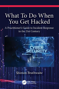 Title: What To Do When You Get Hacked: A Practitioner's Guide to Incident Response in the 21st Century, Author: Shimon Brathwaite