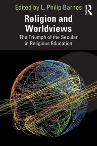 Title: Religion and Worldviews: The Triumph of the Secular in Religious Education, Author: L. Philip Barnes