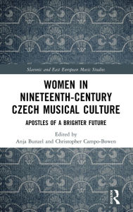 Title: Women in Nineteenth-Century Czech Musical Culture: Apostles of a Brighter Future, Author: Anja Bunzel