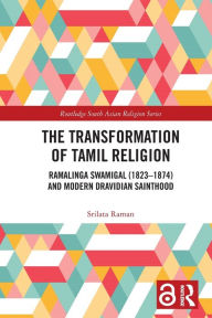 Title: The Transformation of Tamil Religion: Ramalinga Swamigal (1823-1874) and Modern Dravidian Sainthood, Author: Srilata Raman