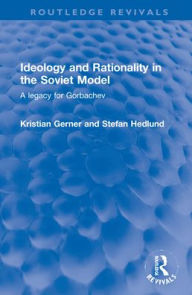 Title: Ideology and Rationality in the Soviet Model: A legacy for Gorbachev, Author: Kristian Gerner
