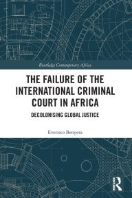 Title: The Failure of the International Criminal Court in Africa: Decolonising Global Justice, Author: Everisto Benyera