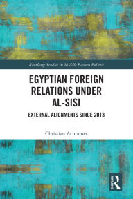 Title: Egyptian Foreign Relations Under al-Sisi: External Alignments Since 2013, Author: Christian Achrainer