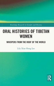 Title: Oral Histories of Tibetan Women: Whispers from the Roof of the World, Author: Lily Xiao Hong Lee