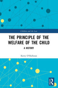 Title: The Principle of the Welfare of the Child: A History, Author: Kerry O'Halloran