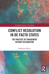 Title: Conflict Resolution in De Facto States: The Practice of Engagement without Recognition, Author: Sebastian Relitz