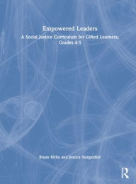 Title: Empowered Leaders: A Social Justice Curriculum for Gifted Learners, Grades 4-5, Author: Bryan Kirby