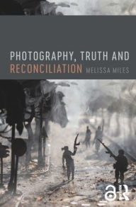 Title: Photography, Truth and Reconciliation, Author: Melissa Miles