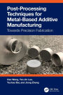 Post-Processing Techniques for Metal-Based Additive Manufacturing: Towards Precision Fabrication