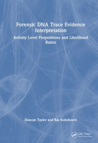 Title: Forensic DNA Trace Evidence Interpretation: Activity Level Propositions and Likelihood Ratios, Author: Duncan Taylor