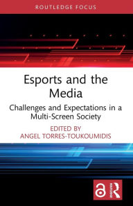 Title: Esports and the Media: Challenges and Expectations in a Multi-Screen Society, Author: Angel Torres-Toukoumidis