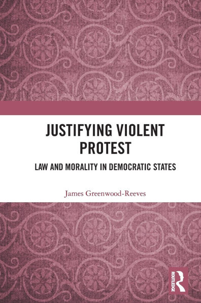 Justifying Violent Protest: Law and Morality in Democratic States