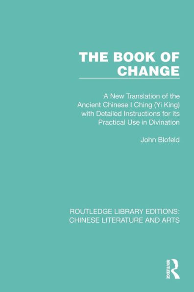 The Book of Change: A New Translation of the Ancient Chinese I Ching (Yi King) with Detailed Instructions for its Practical Use in Divination