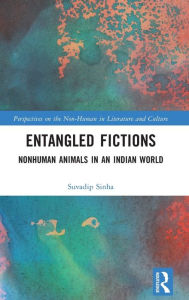 Title: Entangled Fictions: Nonhuman Animals in an Indian World, Author: Suvadip Sinha