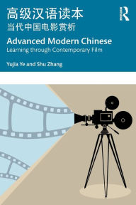 Title: Advanced Modern Chinese ??????: Learning through Contemporary Film ????????, Author: Yujia Ye
