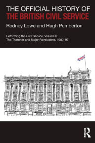 Title: The Official History of the British Civil Service: Reforming the Civil Service, Volume II: The Thatcher and Major Revolutions, 1982-97, Author: Rodney Lowe