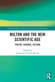 Title: Milton and the New Scientific Age: Poetry, Science, Fiction, Author: Catherine Martin