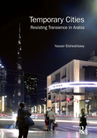 Title: Temporary Cities: Resisting Transience in Arabia, Author: Yasser Elsheshtawy