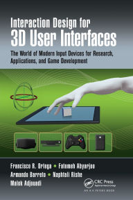 Title: Interaction Design for 3D User Interfaces: The World of Modern Input Devices for Research, Applications, and Game Development, Author: Francisco R. Ortega