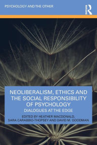 Title: Neoliberalism, Ethics and the Social Responsibility of Psychology: Dialogues at the Edge, Author: Heather Macdonald