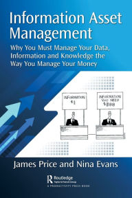 Title: Information Asset Management: Why You Must Manage Your Data, Information and Knowledge the Way You Manage Your Money, Author: James Price