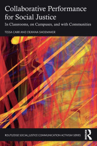 Title: Collaborative Performance for Social Justice: In Classrooms, on Campuses, and with Communities, Author: Tessa Carr