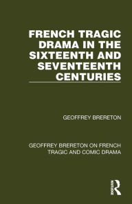 Title: French Tragic Drama in the Sixteenth and Seventeenth Centuries, Author: Geoffrey Brereton