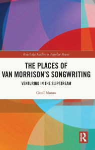 Title: The Places of Van Morrison's Songwriting: Venturing in the Slipstream, Author: Geoff Munns
