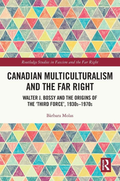 Canadian Multiculturalism and the Far Right: Walter J. Bossy and the Origins of the 'Third Force', 1930s-1970s