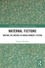 Title: Maternal Fictions: Writing the Mother in Indian Women's Fiction, Author: Indrani Karmakar