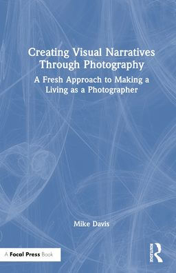 Creating Visual Narratives Through Photography: A Fresh Approach to Making a Living as a Photographer