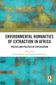 Title: Environmental Humanities of Extraction in Africa: Poetics and Politics of Exploitation, Author: James Ogude