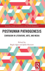 Title: Posthuman Pathogenesis: Contagion in Literature, Arts, and Media, Author: Basak Agin