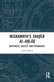 Title: Miskawayh's Tah?ib al-a?laq: Happiness, Justice and Friendship, Author: Ufuk Topkara