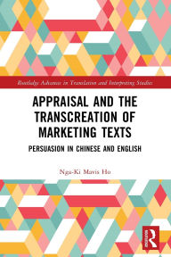 Title: Appraisal and the Transcreation of Marketing Texts: Persuasion in Chinese and English, Author: Nga-Ki Mavis Ho