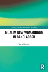 Title: Muslim New Womanhood in Bangladesh, Author: Nazia Hussein