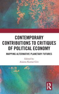 Title: Contemporary Critiques of Political Economy: Mapping Alternative Planetary Futures, Author: Ananta Kumar Giri