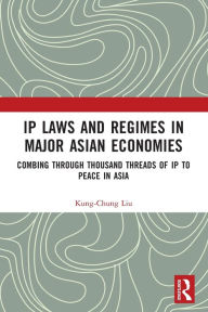 Title: IP Laws and Regimes in Major Asian Economies: Combing through Thousand Threads of IP to Peace in Asia, Author: Kung-Chung Liu