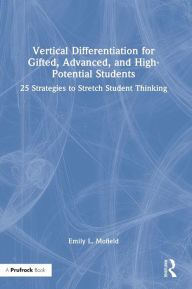 Title: Vertical Differentiation for Gifted, Advanced, and High-Potential Students: 25 Strategies to Stretch Student Thinking, Author: Emily L. Mofield