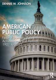 Title: American Public Policy: Federal Domestic Policy Achievements and Failures, 1901 to 2022, Author: Dennis W. Johnson