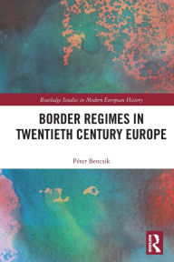 Title: Border Regimes in Twentieth Century Europe, Author: Péter Bencsik