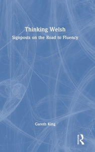Title: Thinking Welsh: Signposts on the Road to Fluency, Author: Gareth King