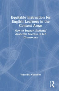 Title: Equitable Instruction for English Learners in the Content Areas: How to Support Students' Academic Success in K-8 Classrooms, Author: Valentina Gonzalez