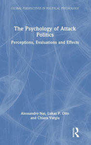 Title: The Psychology of Attack Politics: Perceptions, Evaluations and Effects, Author: Alessandro Nai