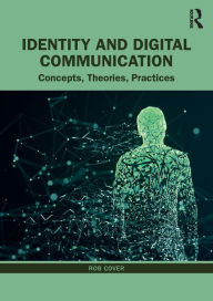 Title: Identity and Digital Communication: Concepts, Theories, Practices, Author: Rob Cover