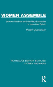 Title: Women Assemble: Women Workers and the New Industries in Inter-War Britain, Author: Miriam Glucksmann