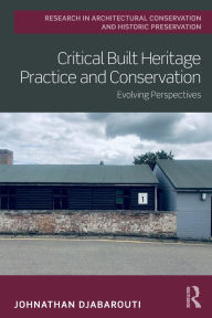 Title: Critical Built Heritage Practice and Conservation: Evolving Perspectives, Author: Johnathan Djabarouti